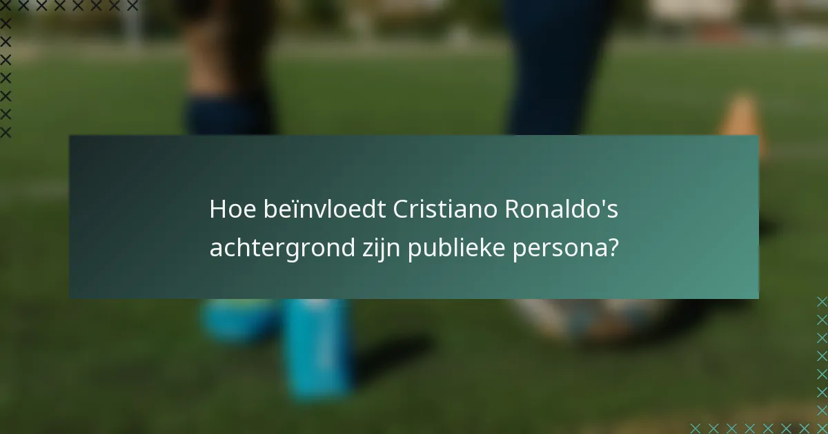 Hoe beïnvloedt Cristiano Ronaldo's achtergrond zijn publieke persona?