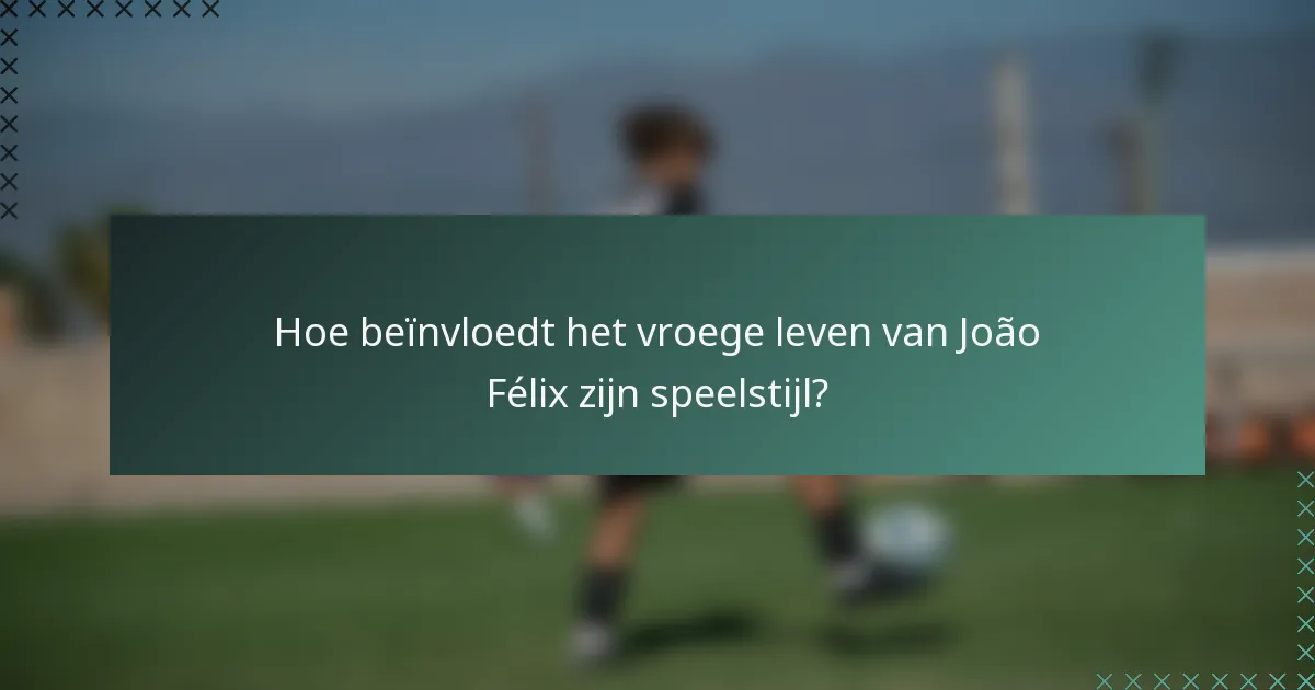 Hoe beïnvloedt het vroege leven van João Félix zijn speelstijl?