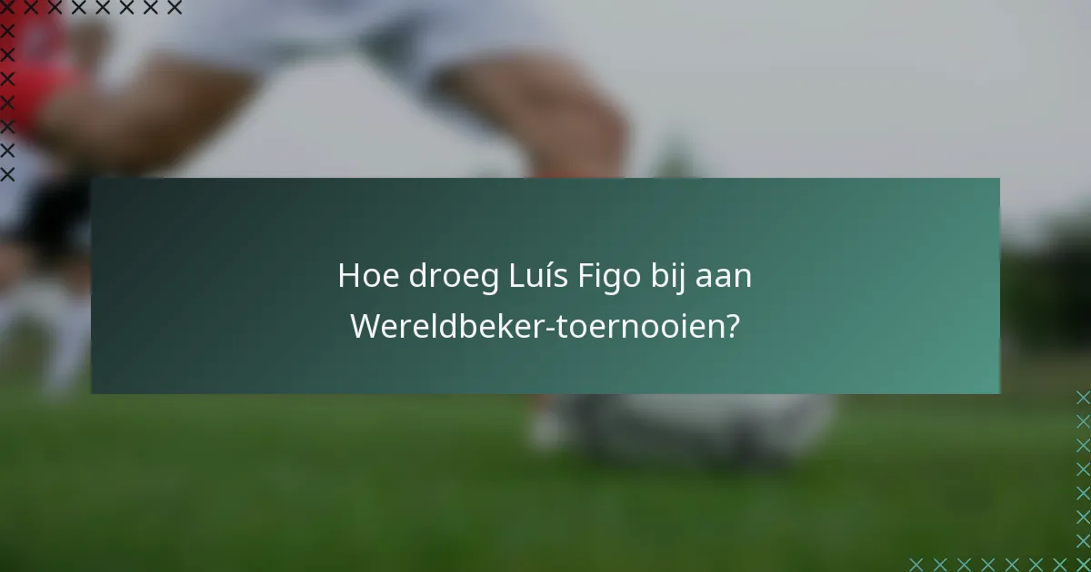 Hoe droeg Luís Figo bij aan Wereldbeker-toernooien?
