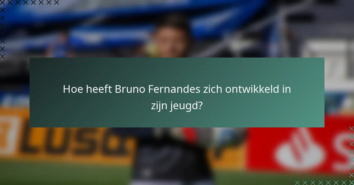 Hoe heeft Bruno Fernandes zich ontwikkeld in zijn jeugd?