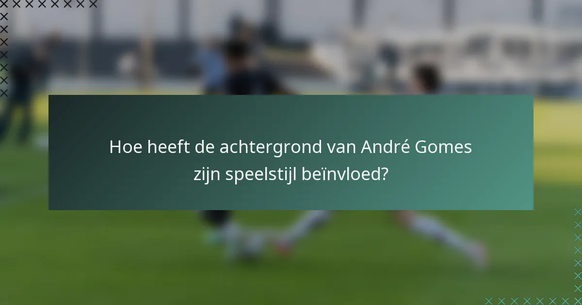 Hoe heeft de achtergrond van André Gomes zijn speelstijl beïnvloed?
