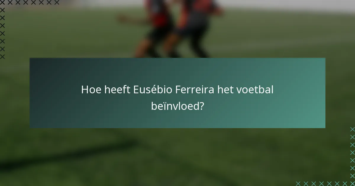Hoe heeft Eusébio Ferreira het voetbal beïnvloed?