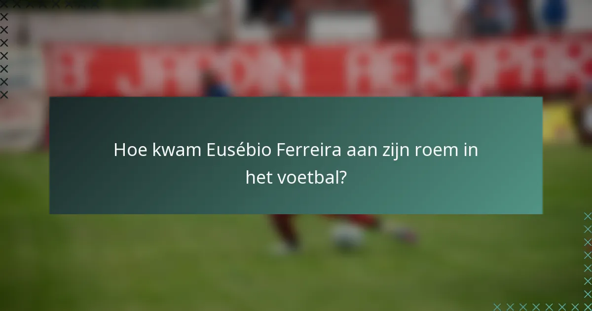 Hoe kwam Eusébio Ferreira aan zijn roem in het voetbal?