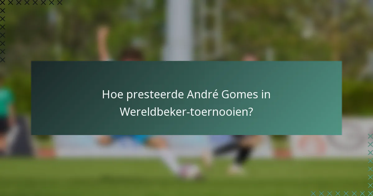 Hoe presteerde André Gomes in Wereldbeker-toernooien?