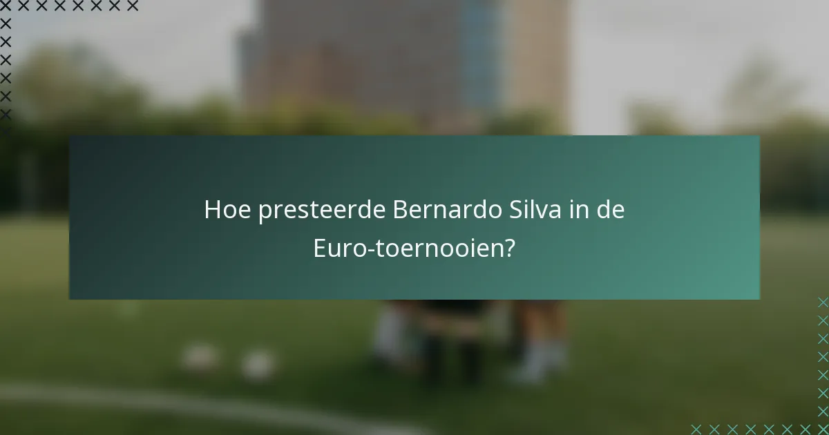 Hoe presteerde Bernardo Silva in de Euro-toernooien?
