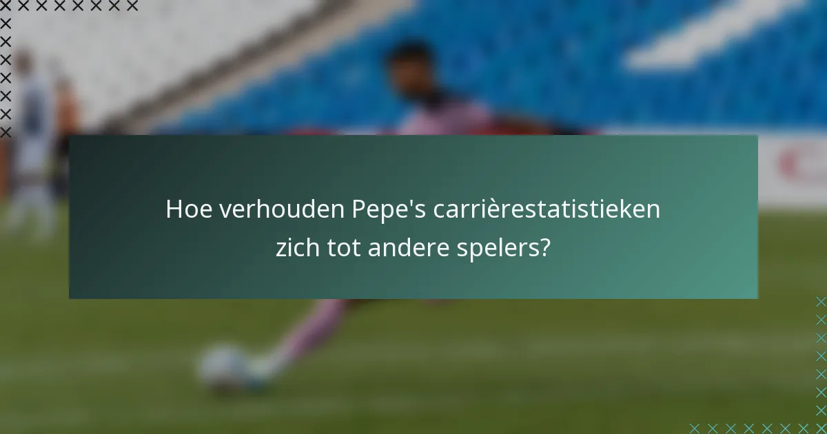 Hoe verhouden Pepe's carrièrestatistieken zich tot andere spelers?