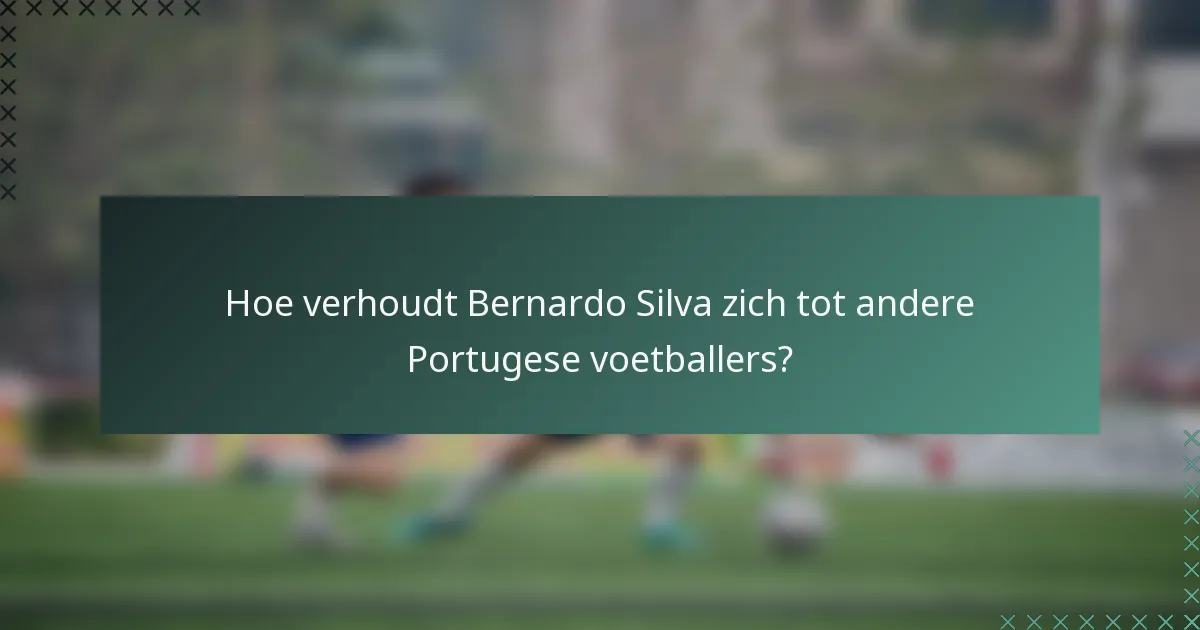 Hoe verhoudt Bernardo Silva zich tot andere Portugese voetballers?