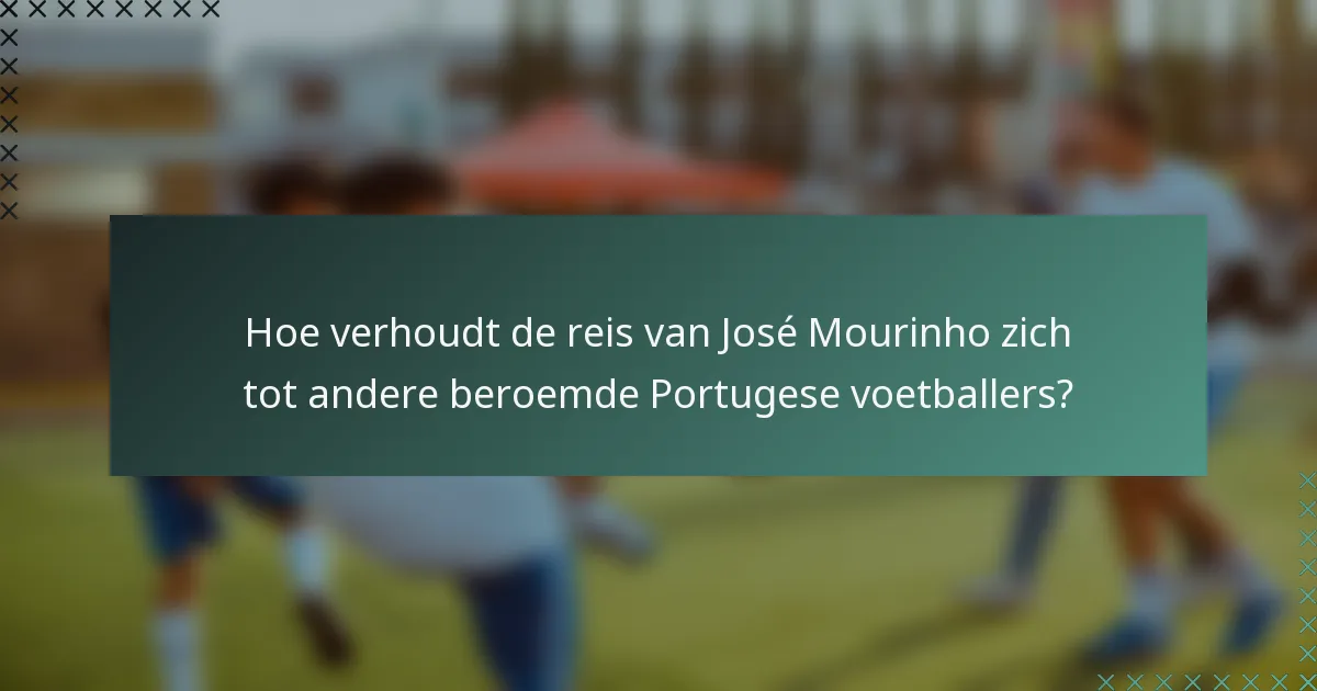 Hoe verhoudt de reis van José Mourinho zich tot andere beroemde Portugese voetballers?