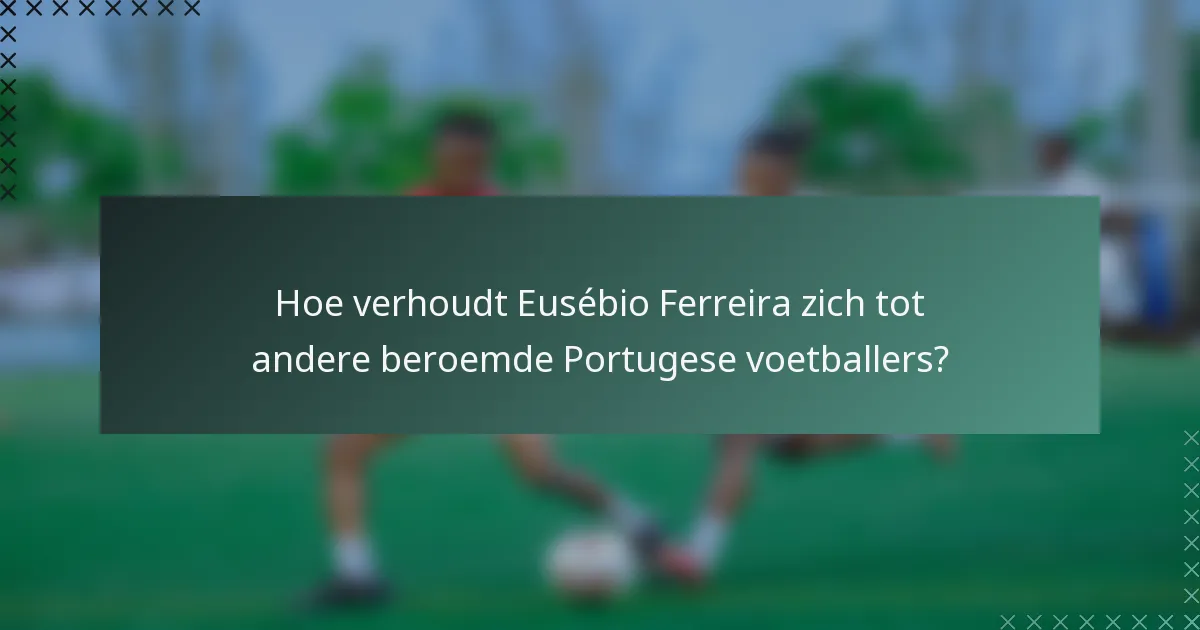 Hoe verhoudt Eusébio Ferreira zich tot andere beroemde Portugese voetballers?