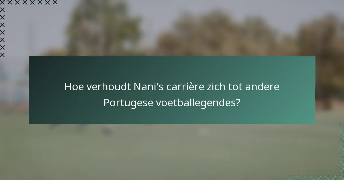 Hoe verhoudt Nani's carrière zich tot andere Portugese voetballegendes?