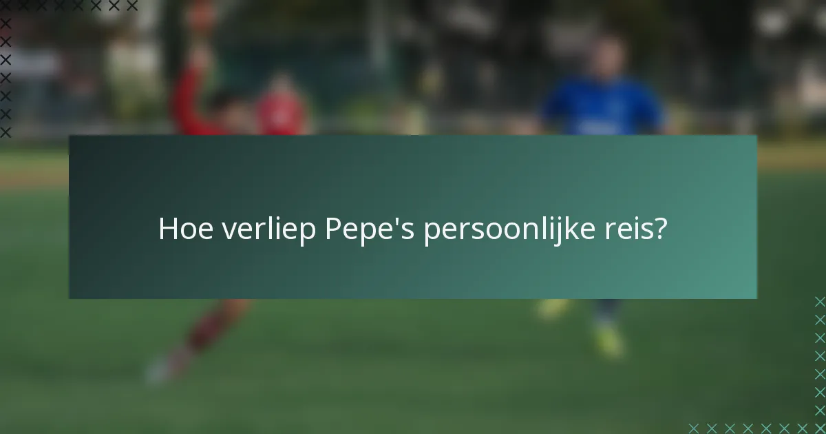 Hoe verliep Pepe's persoonlijke reis?