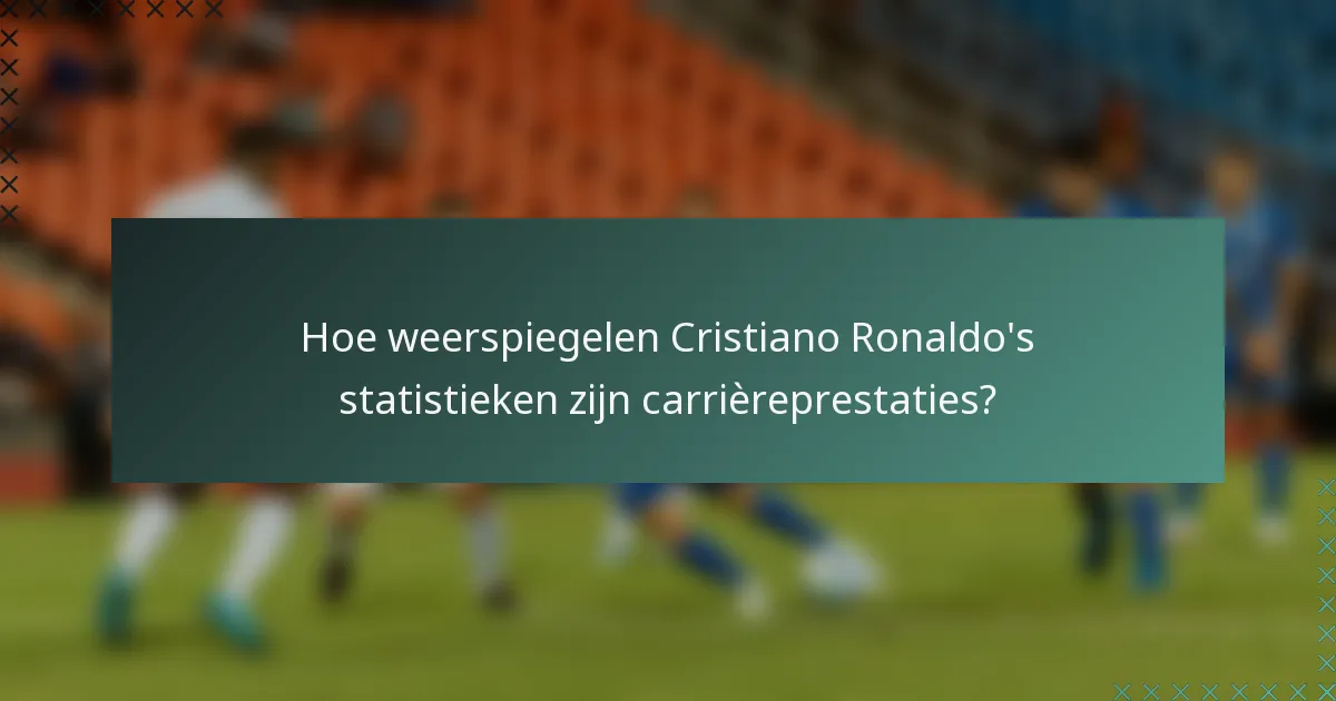 Hoe weerspiegelen Cristiano Ronaldo's statistieken zijn carrièreprestaties?