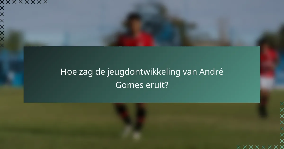 Hoe zag de jeugdontwikkeling van André Gomes eruit?