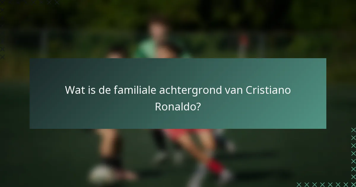 Wat is de familiale achtergrond van Cristiano Ronaldo?