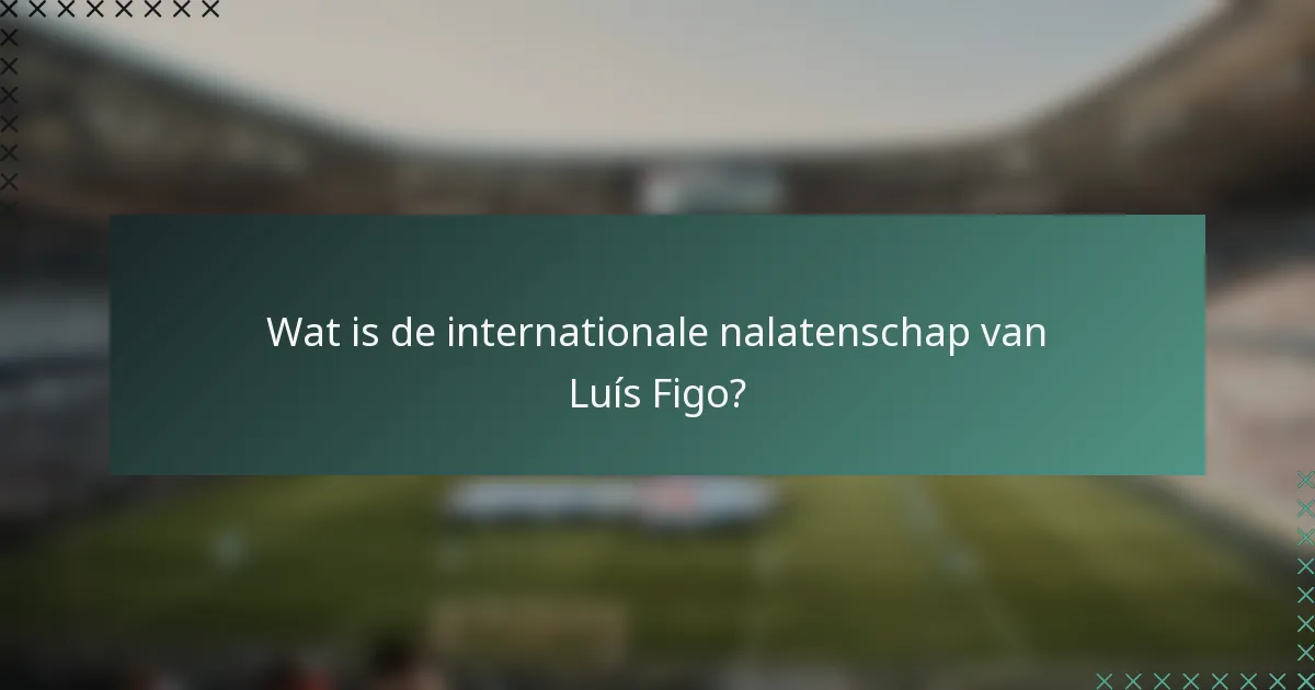 Wat is de internationale nalatenschap van Luís Figo?