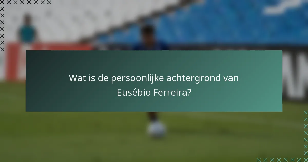 Wat is de persoonlijke achtergrond van Eusébio Ferreira?