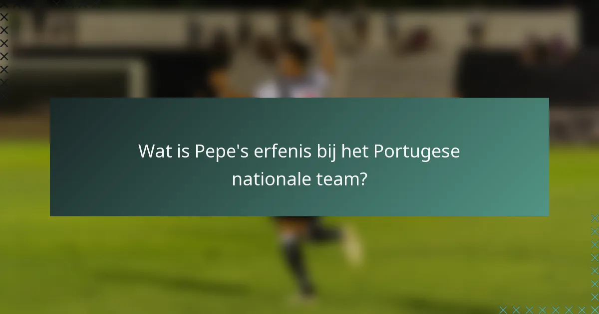 Wat is Pepe's erfenis bij het Portugese nationale team?