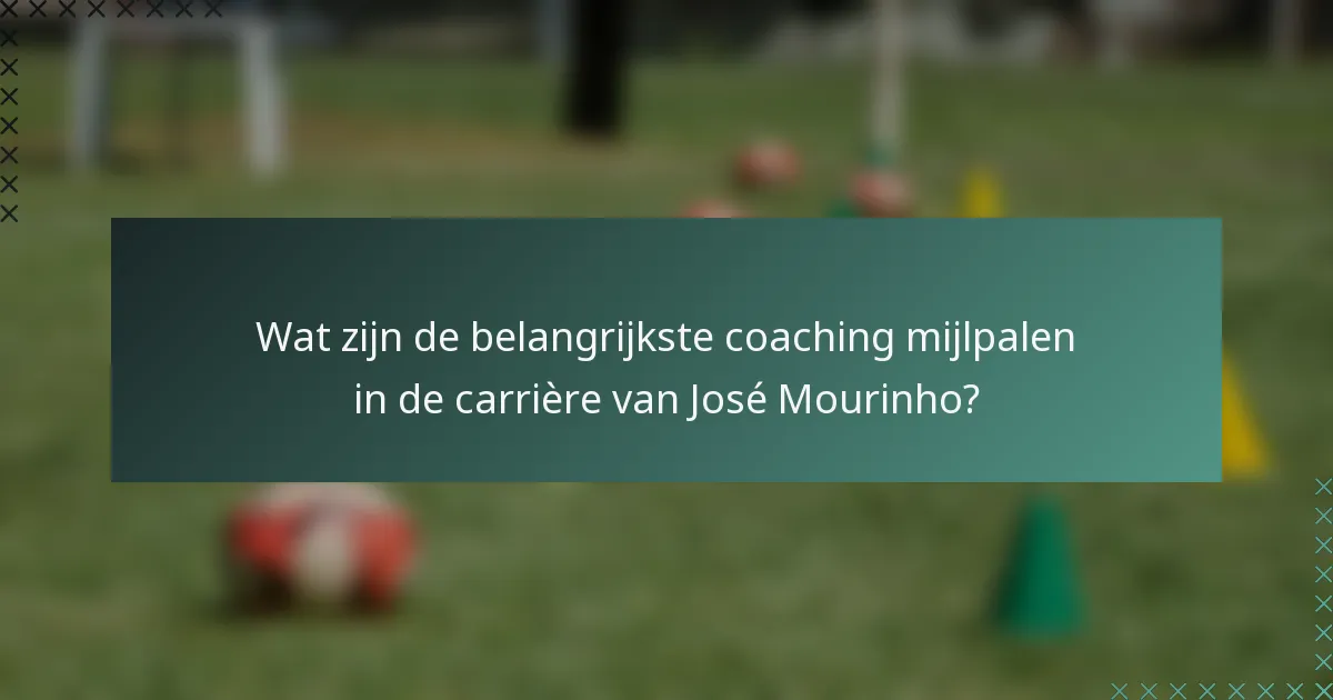 Wat zijn de belangrijkste coaching mijlpalen in de carrière van José Mourinho?