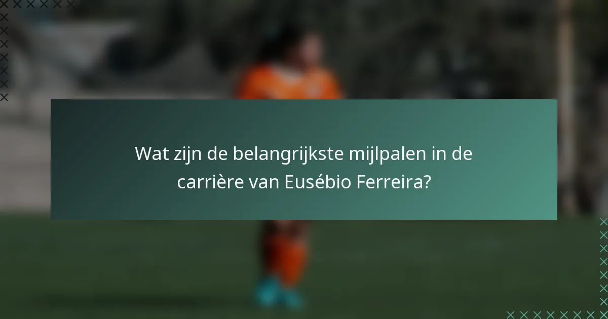 Wat zijn de belangrijkste mijlpalen in de carrière van Eusébio Ferreira?