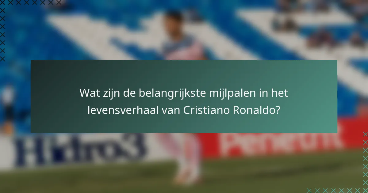 Wat zijn de belangrijkste mijlpalen in het levensverhaal van Cristiano Ronaldo?
