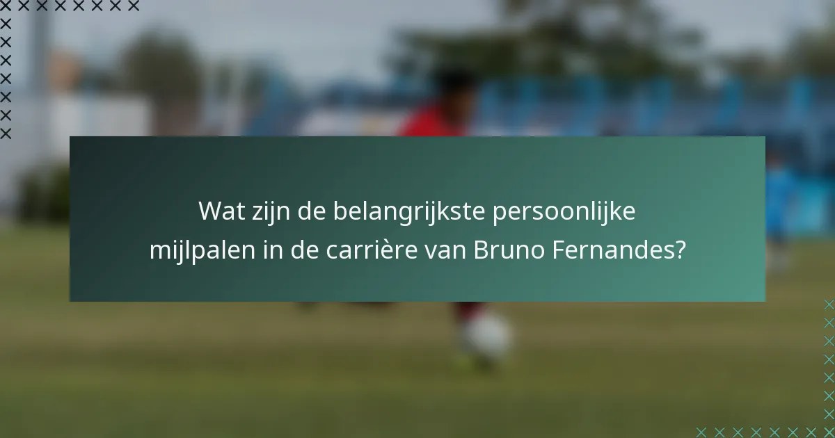 Wat zijn de belangrijkste persoonlijke mijlpalen in de carrière van Bruno Fernandes?