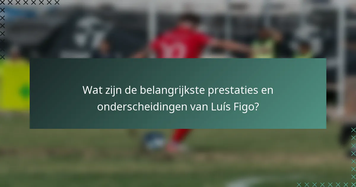 Wat zijn de belangrijkste prestaties en onderscheidingen van Luís Figo?