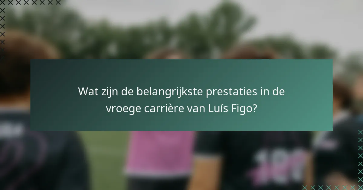 Wat zijn de belangrijkste prestaties in de vroege carrière van Luís Figo?