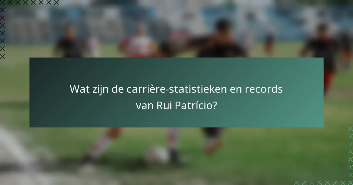Wat zijn de carrière-statistieken en records van Rui Patrício?