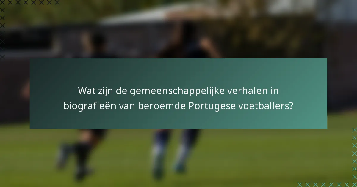 Wat zijn de gemeenschappelijke verhalen in biografieën van beroemde Portugese voetballers?