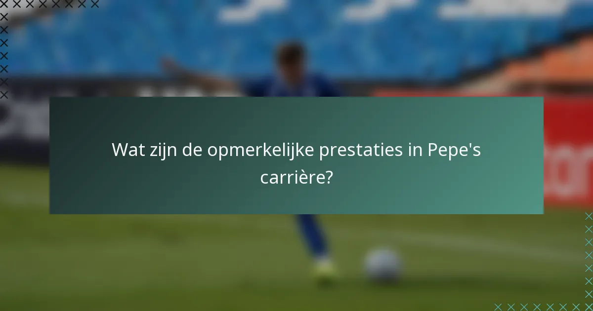 Wat zijn de opmerkelijke prestaties in Pepe's carrière?