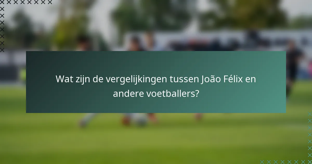 Wat zijn de vergelijkingen tussen João Félix en andere voetballers?