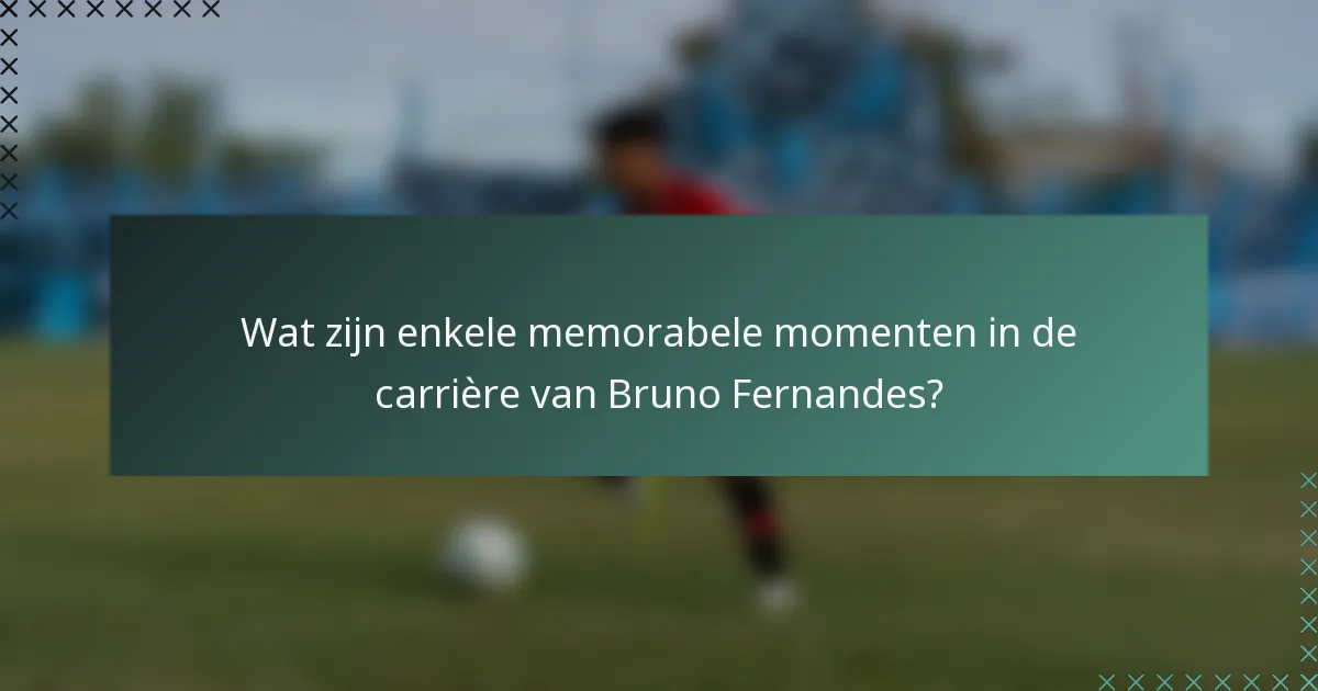 Wat zijn enkele memorabele momenten in de carrière van Bruno Fernandes?