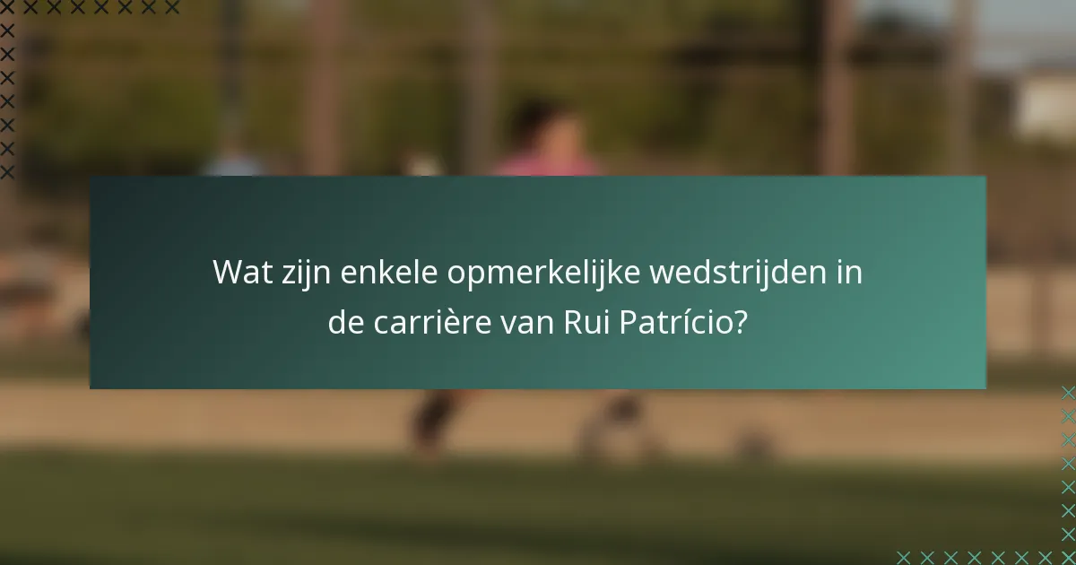 Wat zijn enkele opmerkelijke wedstrijden in de carrière van Rui Patrício?