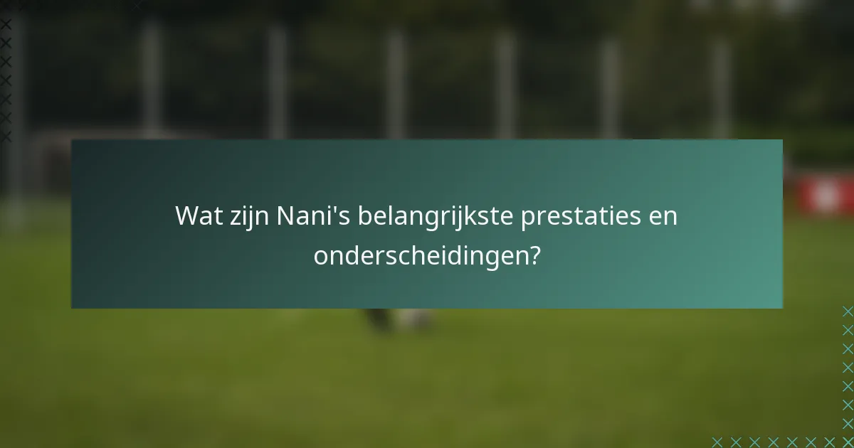 Wat zijn Nani's belangrijkste prestaties en onderscheidingen?