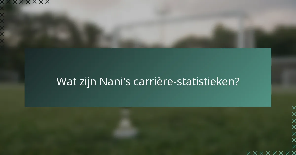 Wat zijn Nani's carrière-statistieken?