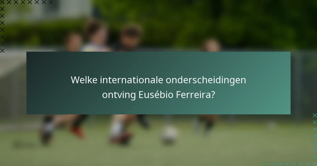Welke internationale onderscheidingen ontving Eusébio Ferreira?