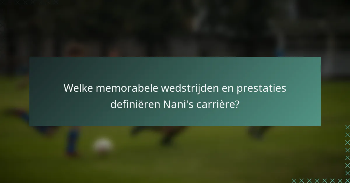Welke memorabele wedstrijden en prestaties definiëren Nani's carrière?