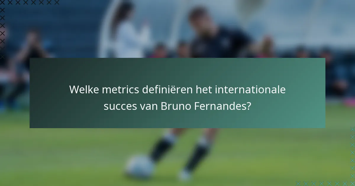 Welke metrics definiëren het internationale succes van Bruno Fernandes?