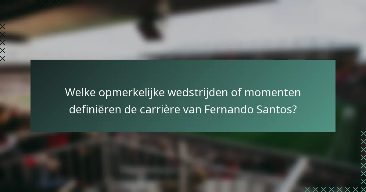 Welke opmerkelijke wedstrijden of momenten definiëren de carrière van Fernando Santos?