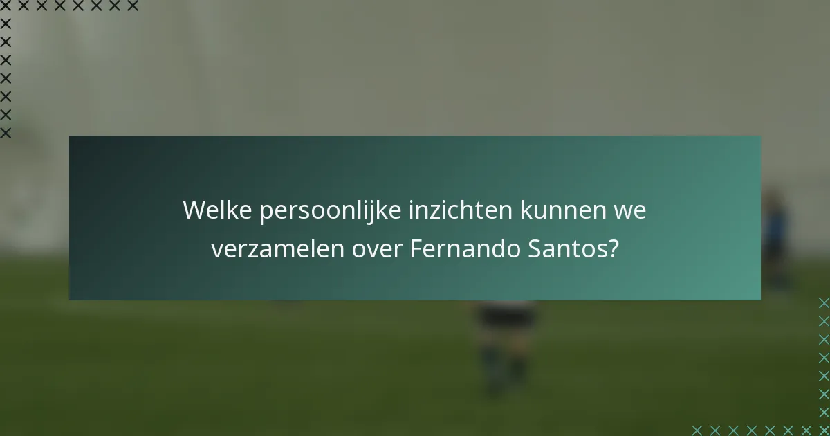 Welke persoonlijke inzichten kunnen we verzamelen over Fernando Santos?