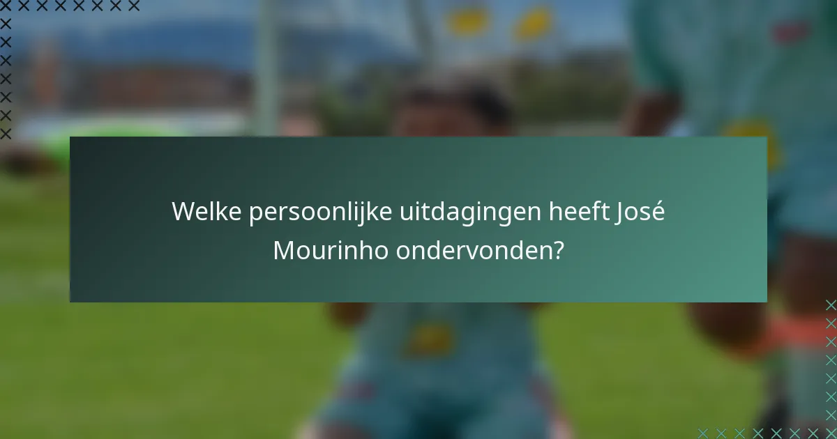 Welke persoonlijke uitdagingen heeft José Mourinho ondervonden?