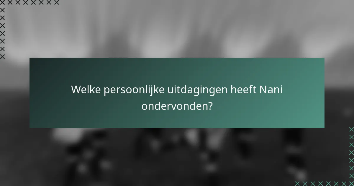 Welke persoonlijke uitdagingen heeft Nani ondervonden?
