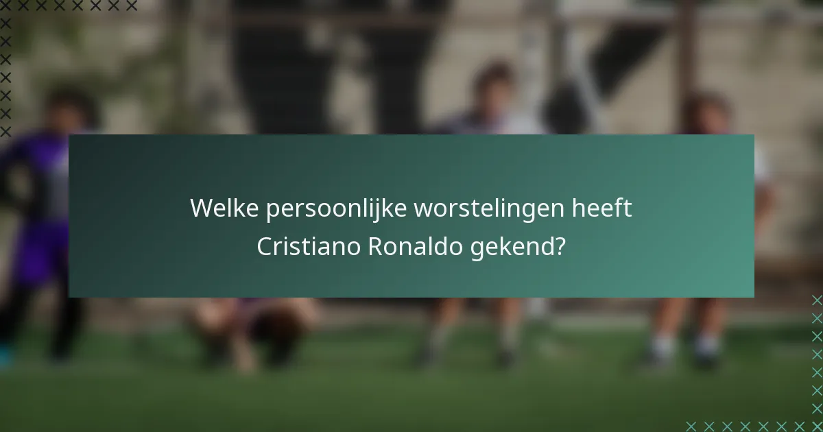 Welke persoonlijke worstelingen heeft Cristiano Ronaldo gekend?