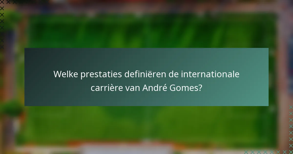 Welke prestaties definiëren de internationale carrière van André Gomes?