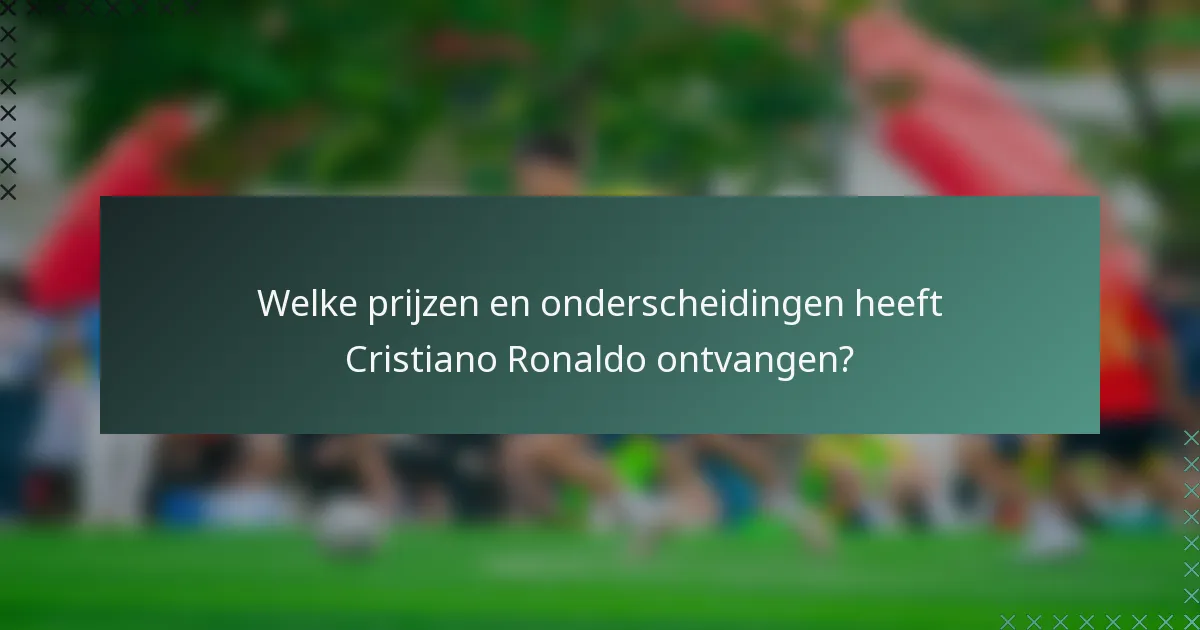 Welke prijzen en onderscheidingen heeft Cristiano Ronaldo ontvangen?