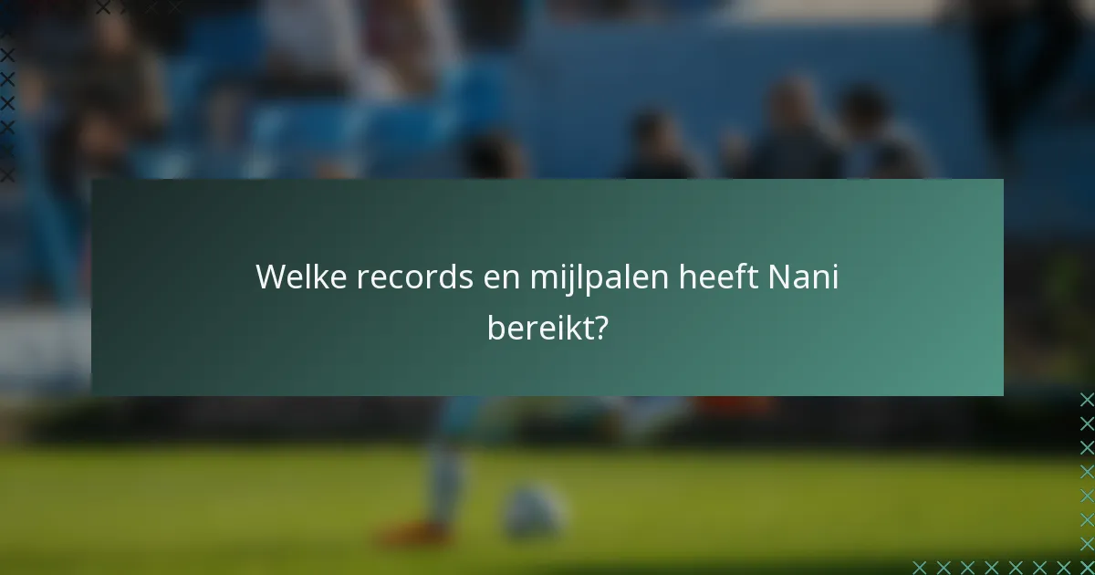 Welke records en mijlpalen heeft Nani bereikt?