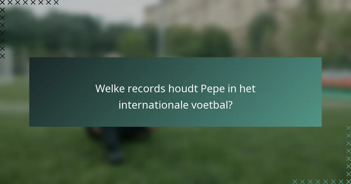 Welke records houdt Pepe in het internationale voetbal?
