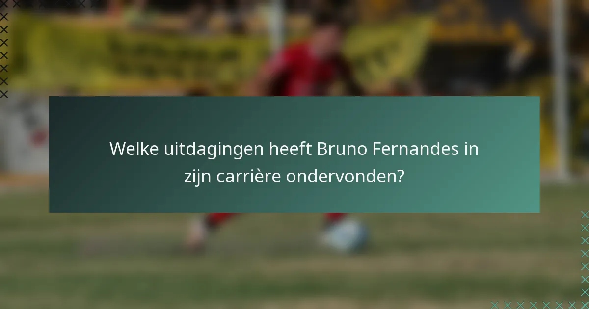 Welke uitdagingen heeft Bruno Fernandes in zijn carrière ondervonden?