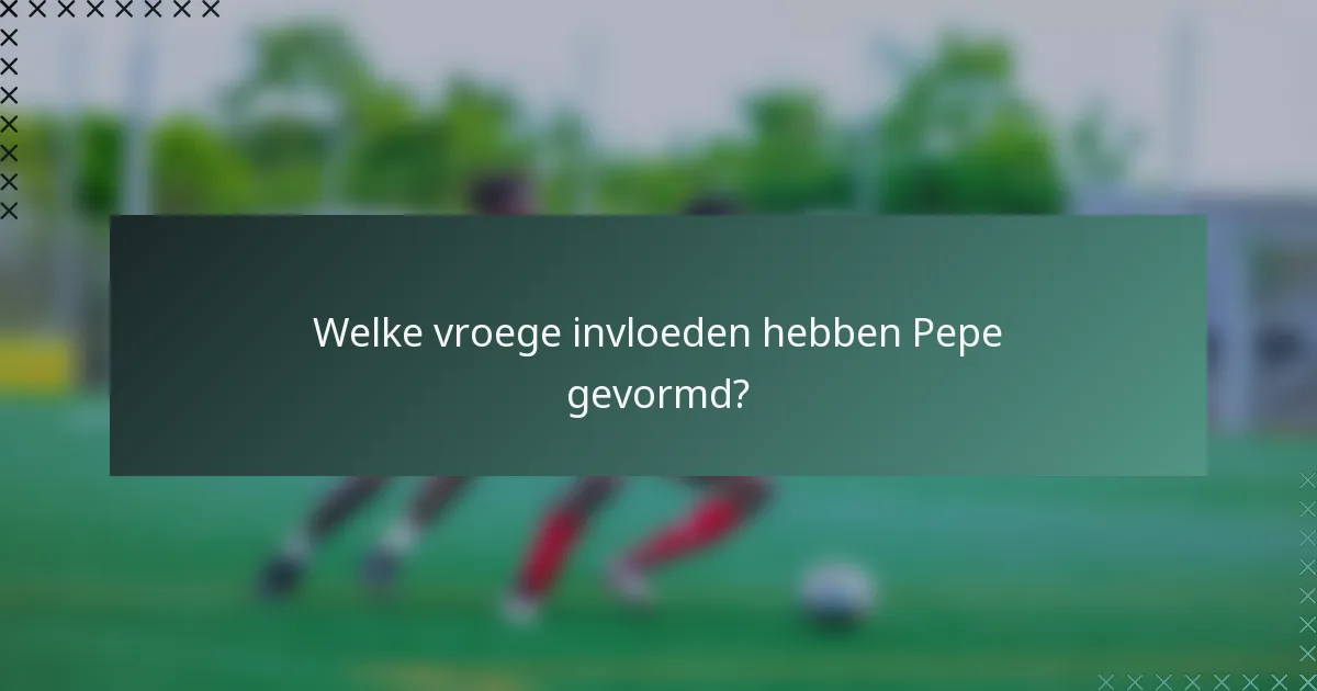 Welke vroege invloeden hebben Pepe gevormd?