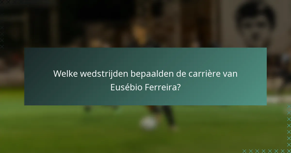 Welke wedstrijden bepaalden de carrière van Eusébio Ferreira?